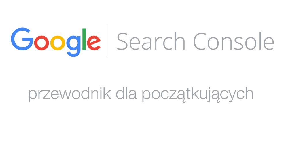 Google Search Console - przewodnik dla początkujących