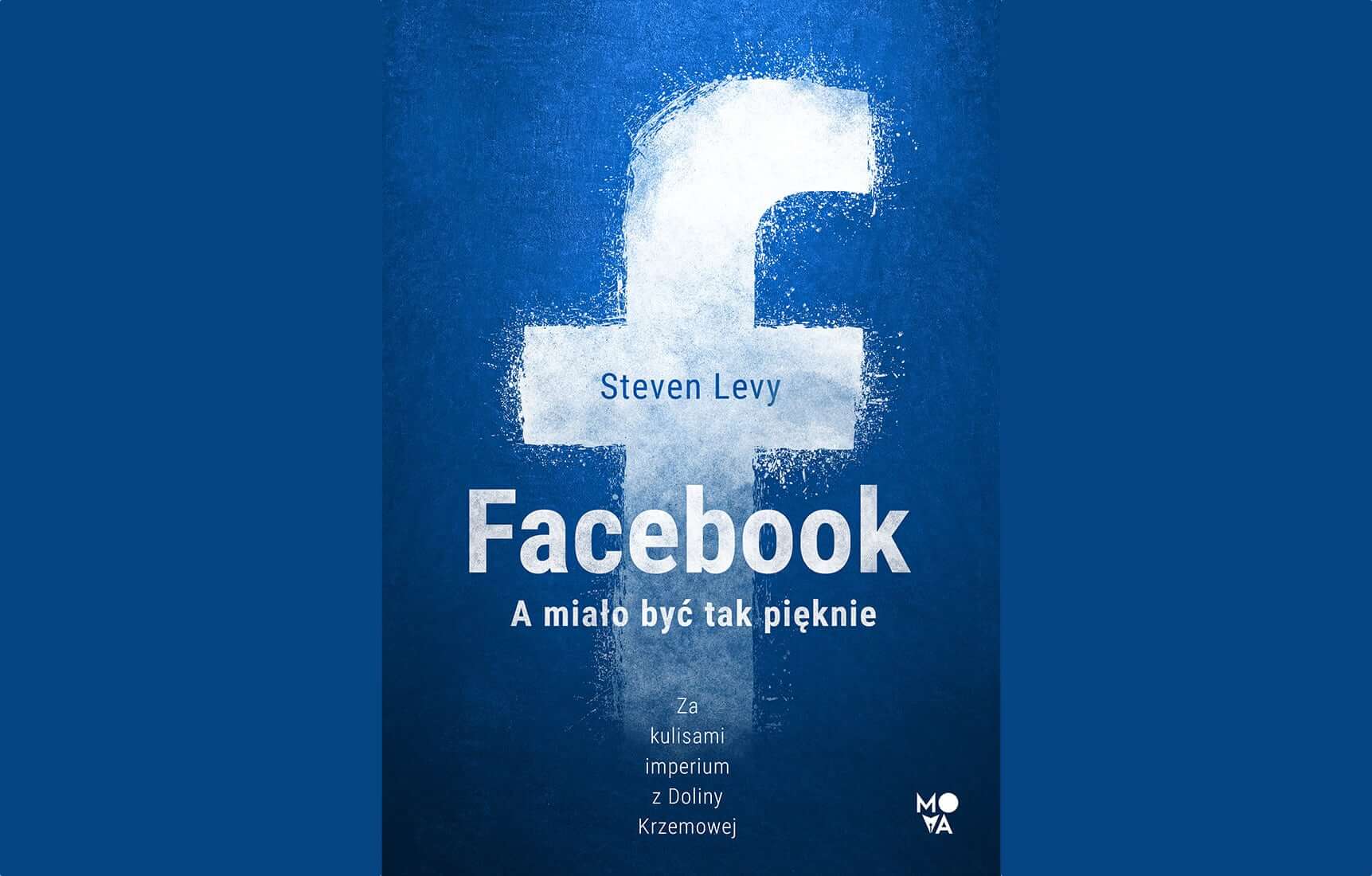 Okładka książki: „Facebook. A miało być tak pięknie. Za kulisami imperium z Doliny Krzemowej” Steven Levy